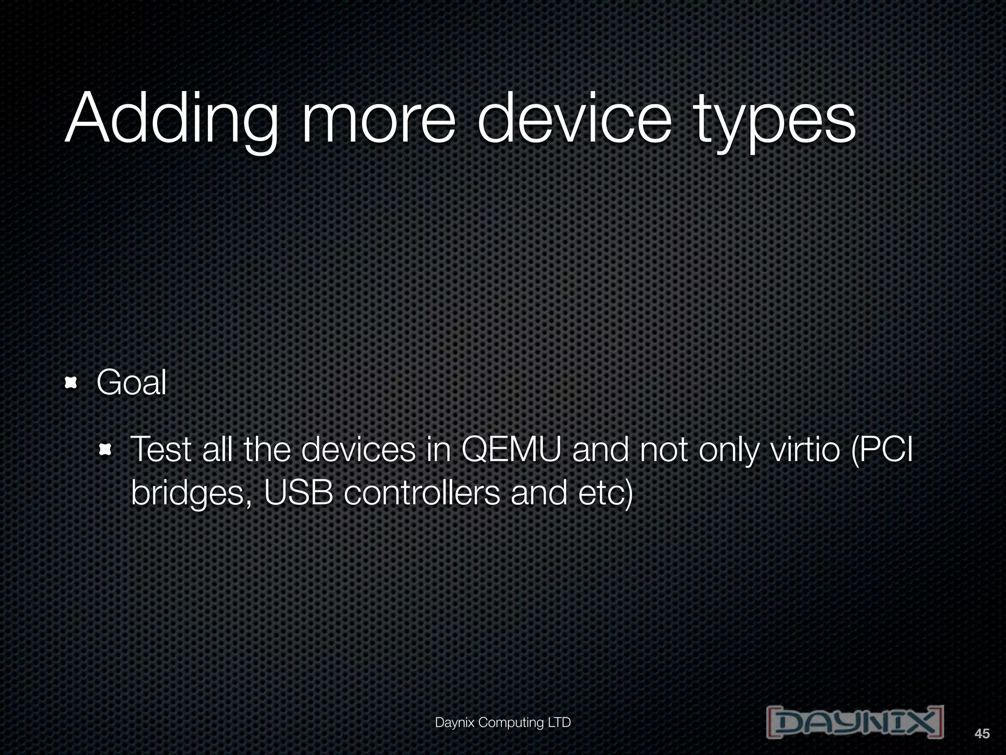 Adding more device types

Goal
Test all the devices in QEMU and not only virtio (PCI
bridges, USB controllers and etc)

Daynix Computing LTD

45

 