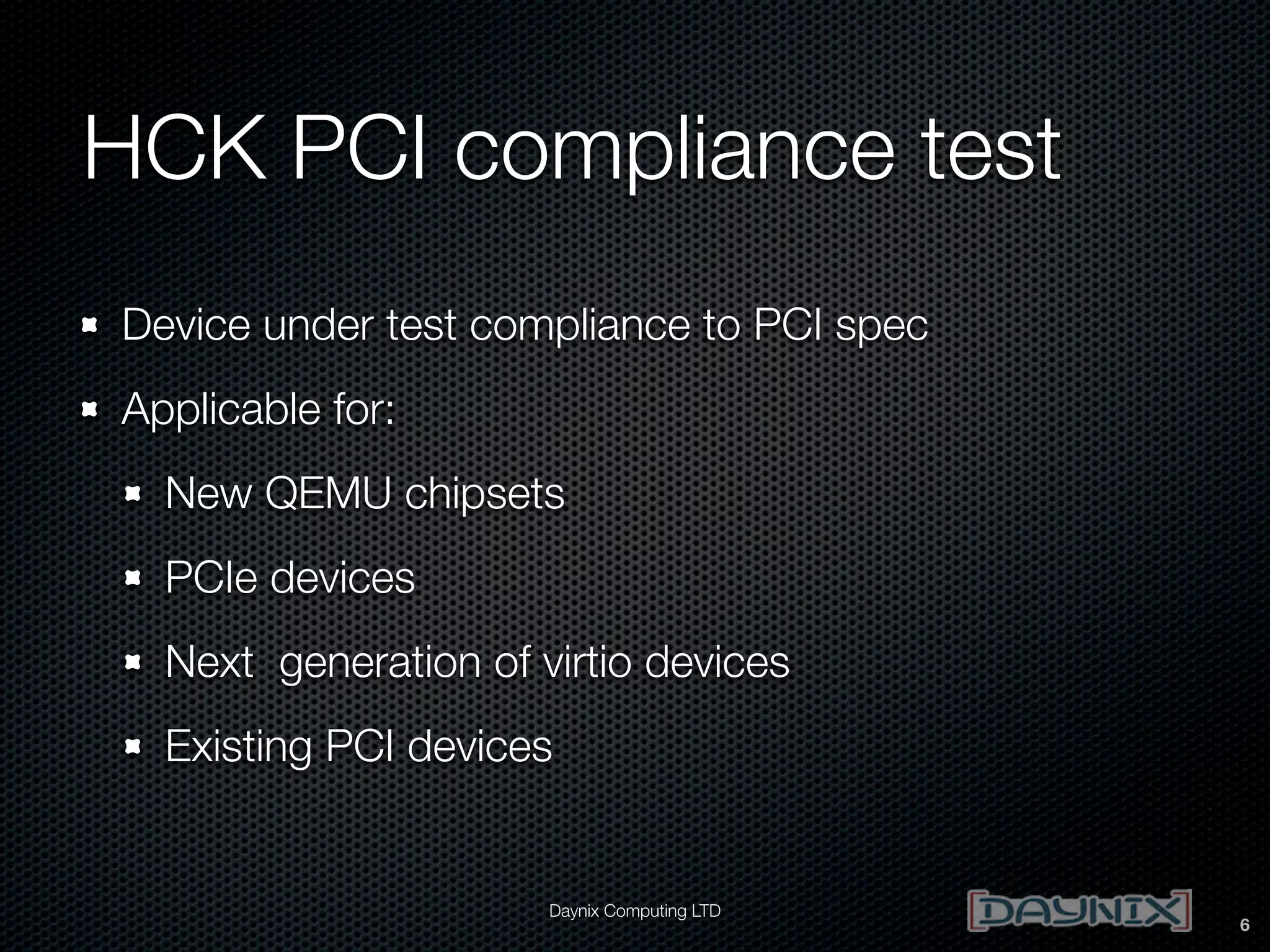 HCK PCI compliance test
Device under test compliance to PCI spec
Applicable for:
New QEMU chipsets
PCIe devices
Next generation of virtio devices
Existing PCI devices

Daynix Computing LTD

6

 