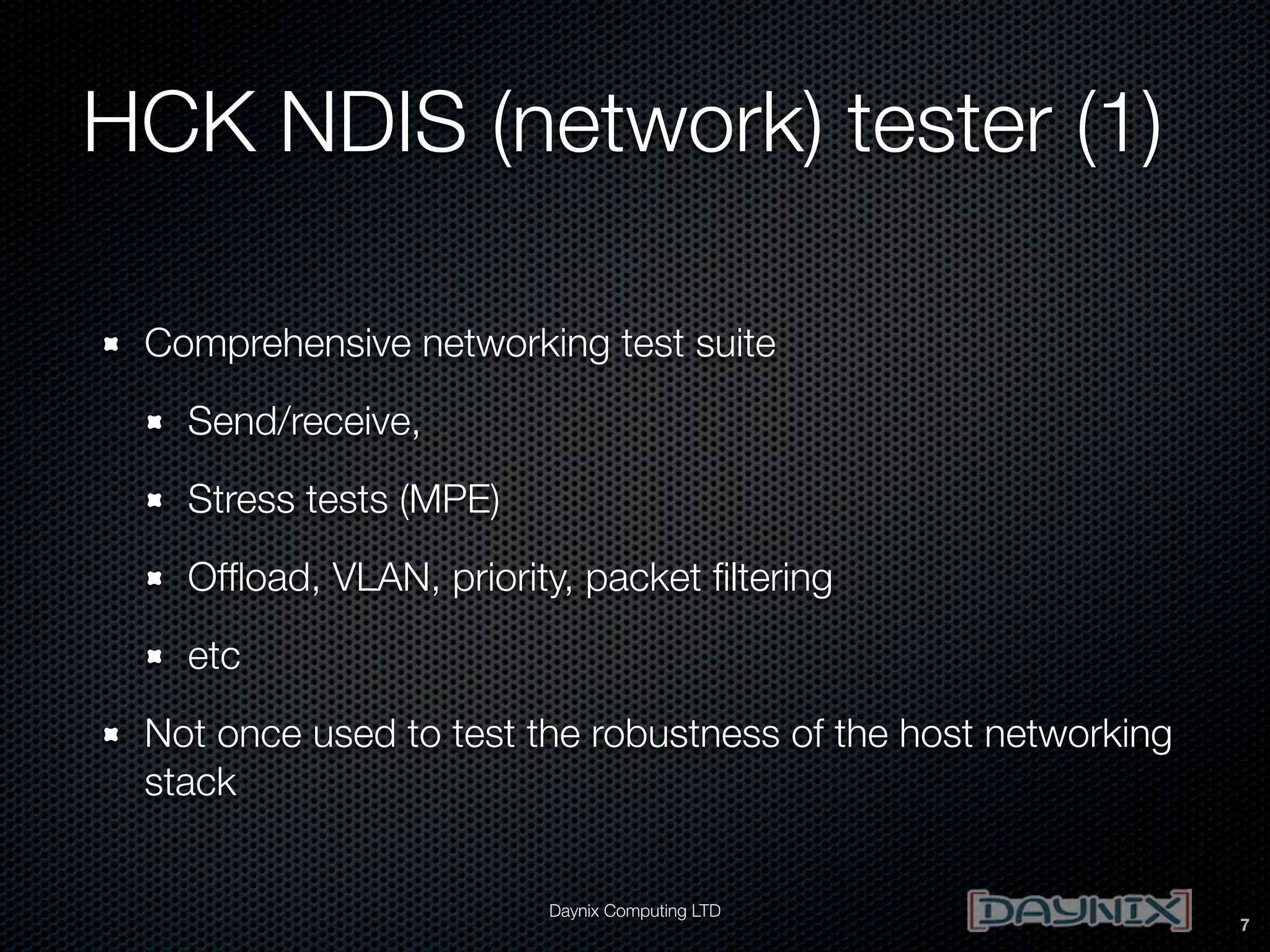 HCK NDIS (network) tester (1)
Comprehensive networking test suite
Send/receive,
Stress tests (MPE)
Ofﬂoad, VLAN, priority, packet ﬁltering
etc
Not once used to test the robustness of the host networking
stack
Daynix Computing LTD

7

 