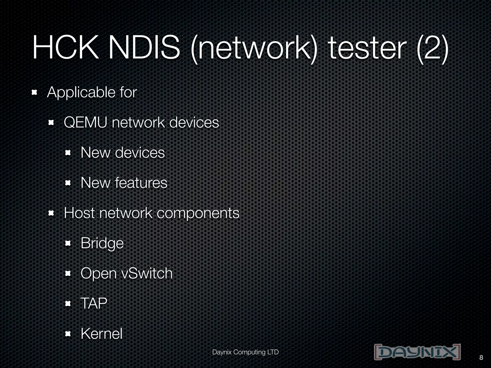 HCK NDIS (network) tester (2)
Applicable for
QEMU network devices
New devices
New features
Host network components
Bridge
Open vSwitch
TAP
Kernel
Daynix Computing LTD

8

 