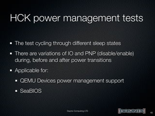HCK power management tests
The test cycling through different sleep states
There are variations of IO and PNP (disable/enable)
during, before and after power transitions
Applicable for:
QEMU Devices power management support
SeaBIOS

Daynix Computing LTD

10

 