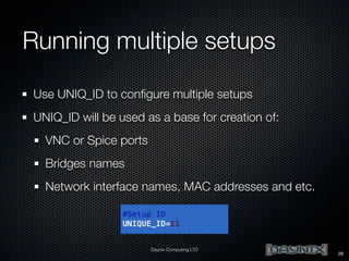 Running multiple setups
Use UNIQ_ID to conﬁgure multiple setups
UNIQ_ID will be used as a base for creation of:
VNC or Spice ports
Bridges names
Network interface names, MAC addresses and etc.

Daynix Computing LTD

28

 