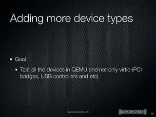 Adding more device types

Goal
Test all the devices in QEMU and not only virtio (PCI
bridges, USB controllers and etc)

Daynix Computing LTD

45

 