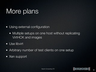 More plans
Using external conﬁguration
Multiple setups on one host without replicating
VirtHCK and images
Use libvirt
Arbitrary number of test clients on one setup
Xen support

Daynix Computing LTD

46

 