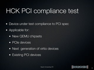 HCK PCI compliance test
Device under test compliance to PCI spec
Applicable for:
New QEMU chipsets
PCIe devices
Next generation of virtio devices
Existing PCI devices

Daynix Computing LTD

6

 