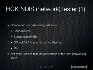 HCK NDIS (network) tester (1)
Comprehensive networking test suite
Send/receive,
Stress tests (MPE)
Ofﬂoad, VLAN, priority, packet ﬁltering
etc
Not once used to test the robustness of the host networking
stack
Daynix Computing LTD

7

 