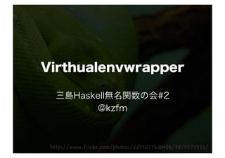 Virthualenvwrapper

 三島Haskell無名関数の会#2
       @kzfm
 