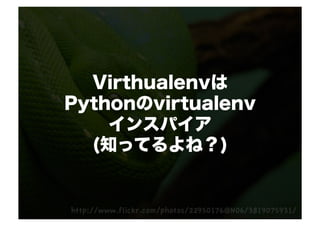 Virthualenvは
Pythonのvirtualenv
    インスパイア
  (知ってるよね？)
 