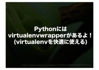 Pythonには
virtualenvwrapperがあるよ！
  (virtualenvを快適に使える)
 