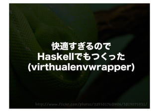 快適すぎるので
  Haskellでもつくった
(virthualenvwrapper)
 