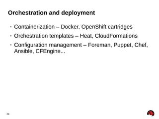 Orchestration and deployment
●

Containerization – Docker, OpenShift cartridges

●

Orchestration templates – Heat, CloudFormations

●

26

Configuration management – Foreman, Puppet, Chef,
Ansible, CFEngine...

 