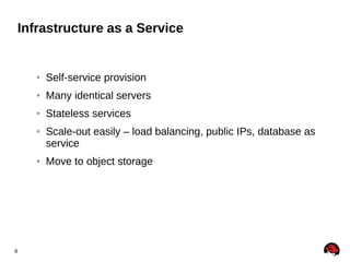 Infrastructure as a Service

●

Self-service provision

●

Many identical servers

●

Stateless services

●

●

8

Scale-out easily – load balancing, public IPs, database as
service
Move to object storage

 