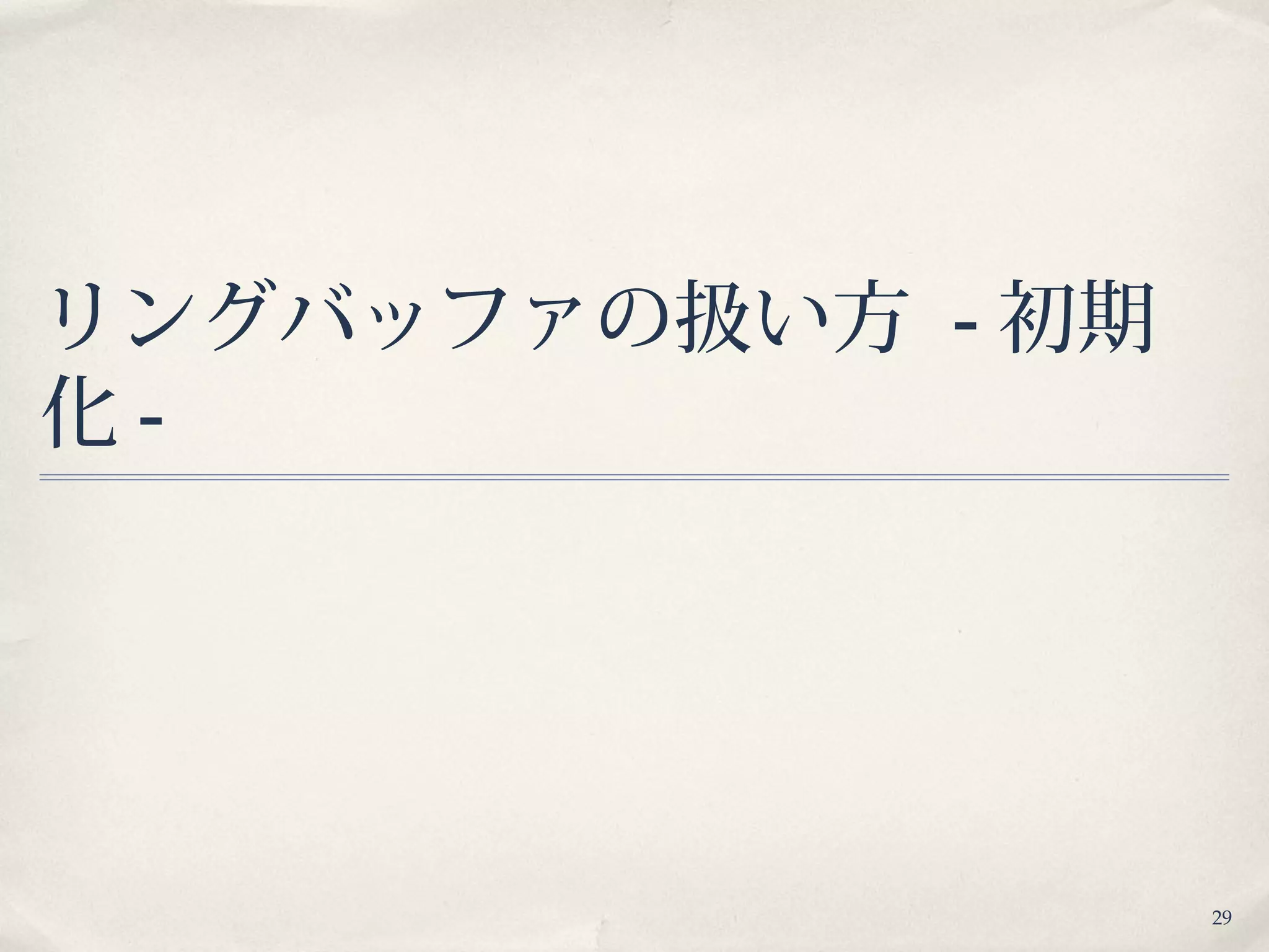 29
リングバッファの扱い方 - 初期
化 -
 