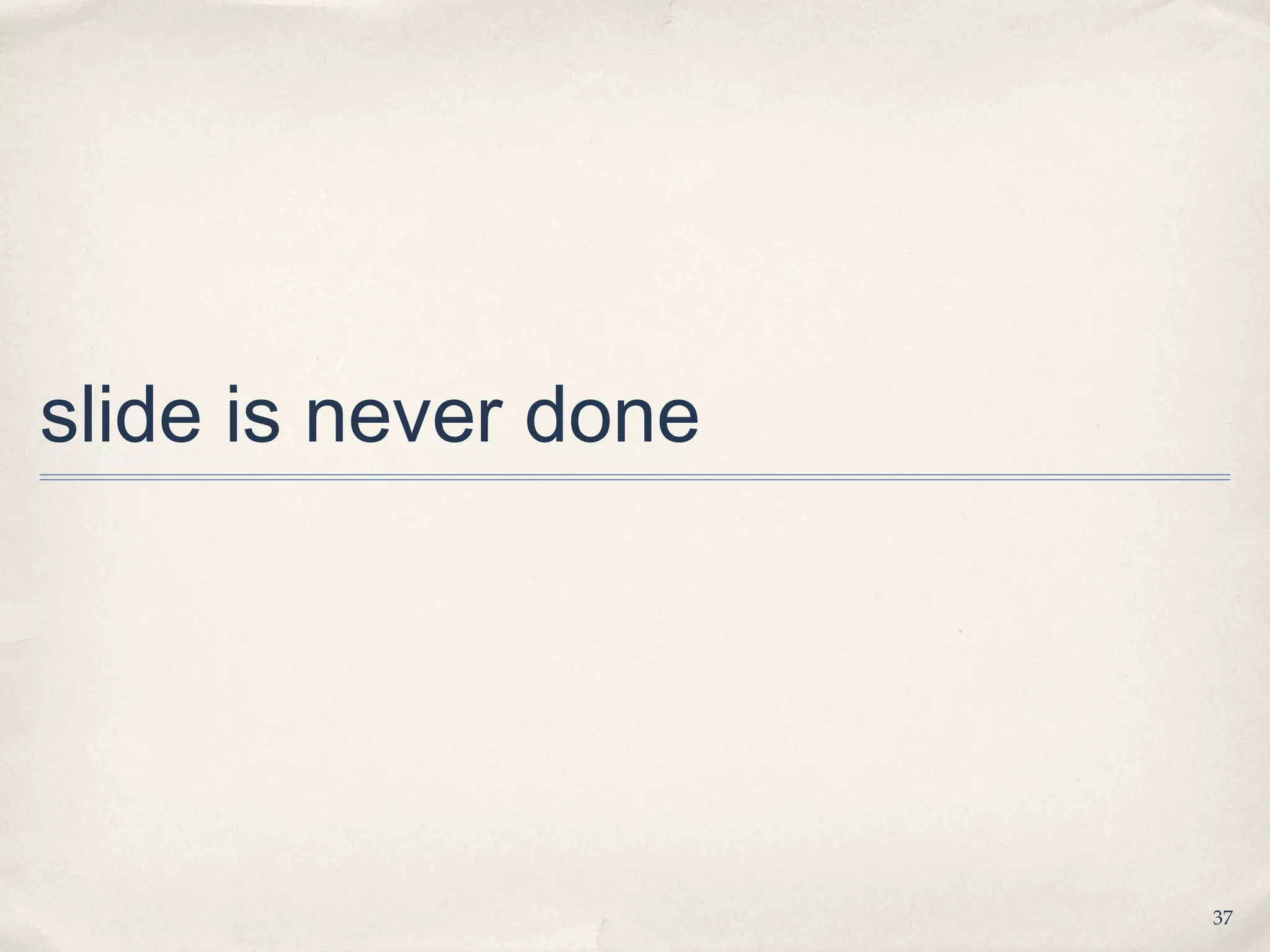 37
slide is never done
 