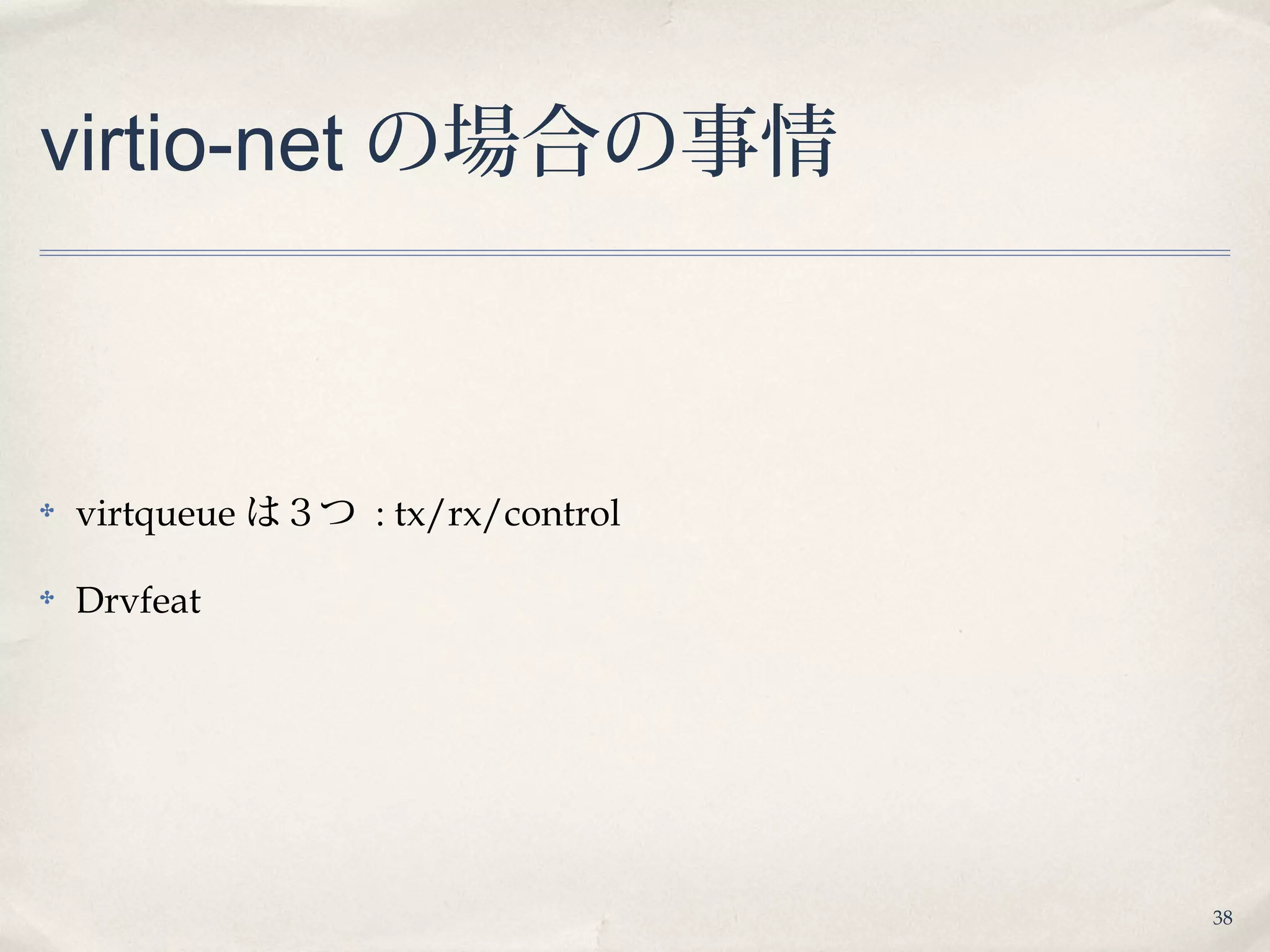 38
virtio-net の場合の事情
✤ virtqueue は３つ : tx/rx/control
✤ Drvfeat
 