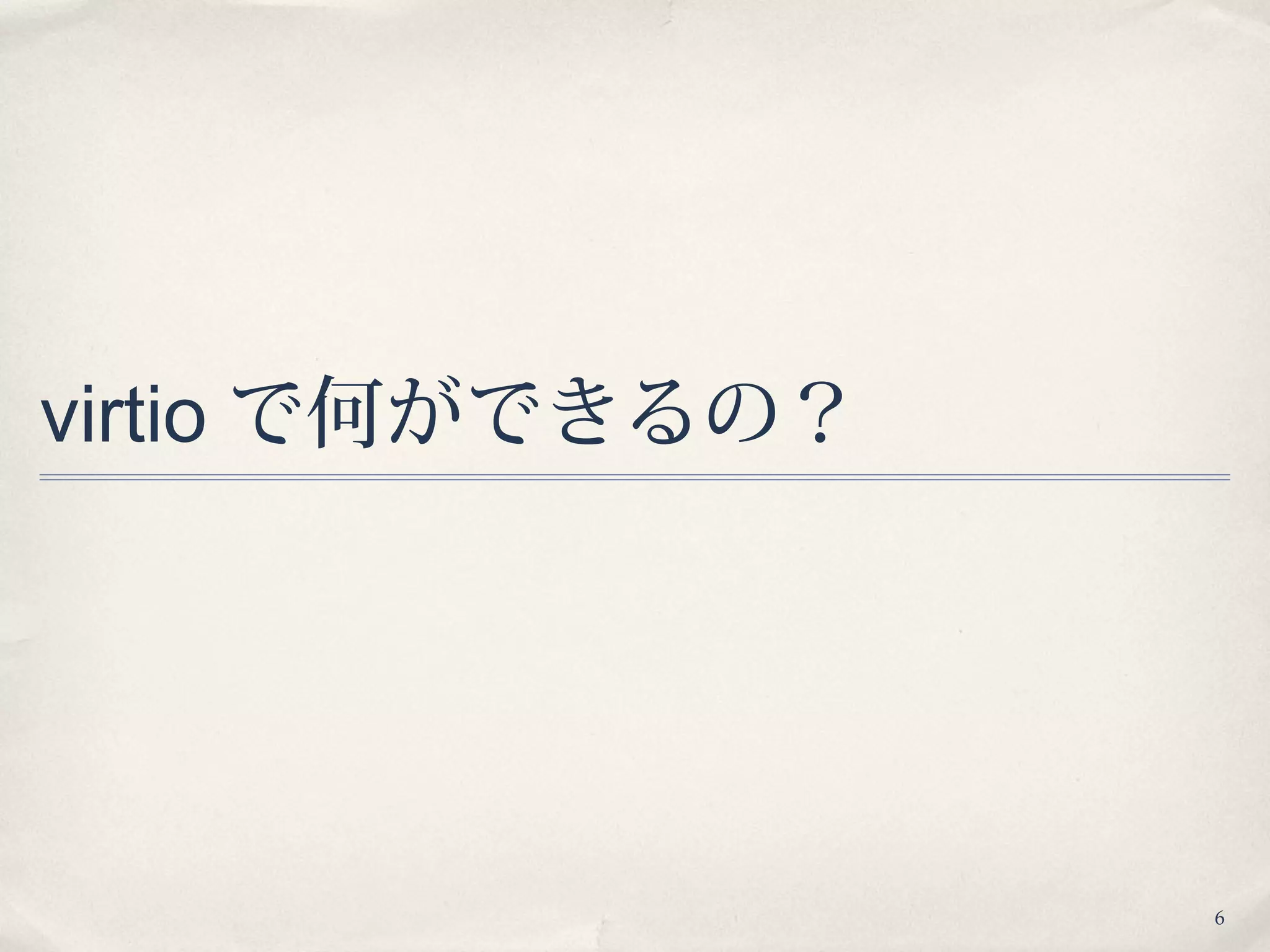 6
virtio で何ができるの？
 