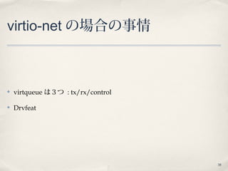38
virtio-net の場合の事情
✤ virtqueue は３つ : tx/rx/control
✤ Drvfeat
 