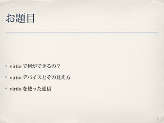 5
お題目
✤ virtio で何ができるの？
✤ virtio デバイスとその見え方
✤ virtio を使った通信
 