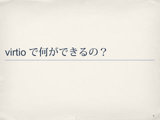 6
virtio で何ができるの？
 