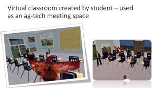 Virtual classroom created by student – used
as an ag-tech meeting space
 