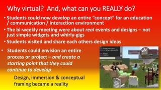 Why virtual? And, what can you REALLY do?
• Students could now develop an entire “concept” for an education
/ communicatio...