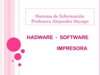 Sistema de Información Profesora Alejandra Sayago HADWARE  -  SOFTWARE  IMPRESORA   