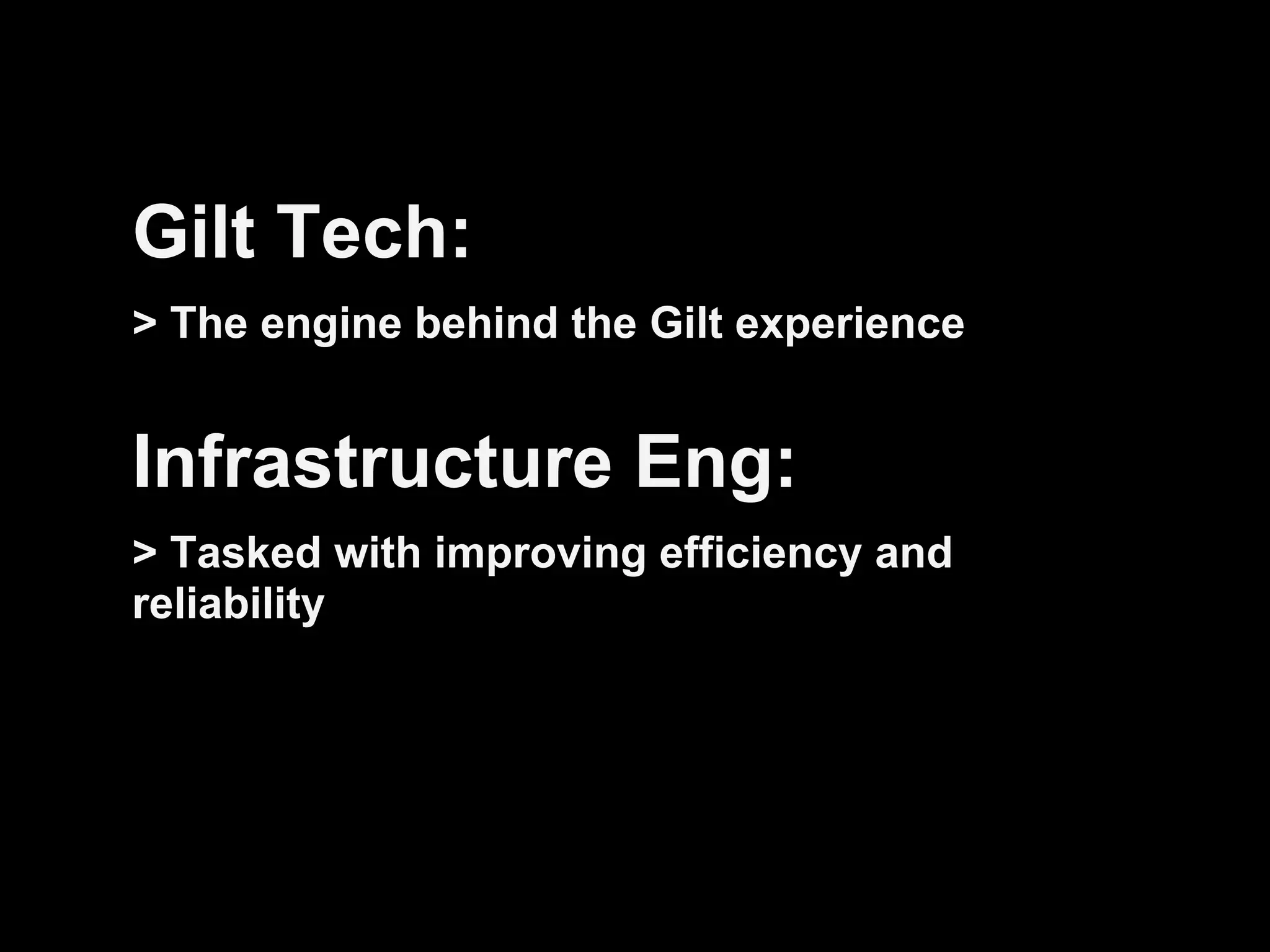 Gilt Tech:
> The engine behind the Gilt experience
Infrastructure Eng:
> Tasked with improving efficiency and
reliability
 
