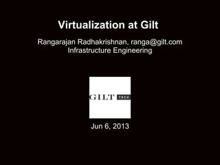 Virtualization at Gilt
Rangarajan Radhakrishnan, ranga@gilt.com
Infrastructure Engineering
Jun 6, 2013
 