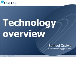 Copyright © 2018 LOGTEL
Technology
overview
Samuel Dratwa
Samuel.dratwa@gmail.com
 
