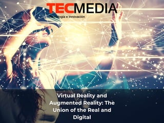 Virtual Reality and
Augmented Reality: The
Union of the Real and
Digital
 