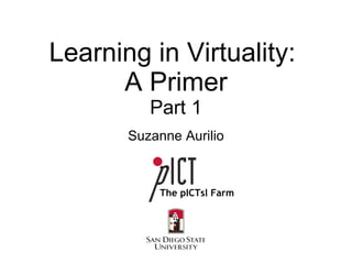 Learning in Virtuality:  A Primer Part 1 Suzanne Aurilio The pICTsl Farm 
