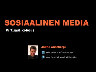 SOSIAALINEN MEDIA
Virtuaalikokous



                  Janne Ansaharju
                    www.twitter.com/nettitehostin

                    www.facebook.com/nettitehostin
 