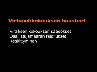 Virtuaalikokouksen haasteet

Virallisen kokouksen s??d?kset
Osallistujam??r?n rajoitukset
Keskittyminen
 