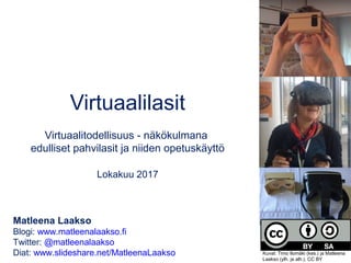 Virtuaalilasit
Virtuaalitodellisuus - näkökulmana
edulliset pahvilasit ja niiden opetuskäyttö
Lokakuu 2017
Matleena Laakso
Blogi: www.matleenalaakso.fi
Twitter: @matleenalaakso
Diat: www.slideshare.net/MatleenaLaakso Kuvat: Timo Ilomäki (kes.) ja Matleena
Laakso (ylh. ja alh.), CC BY
 