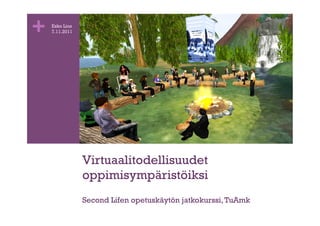 +   Esko Lius
    7.11.2011




                Virtuaalitodellisuudet
                oppimisympäristöiksi
                Second Lifen opetuskäytön jatkokurssi, TuAmk
 