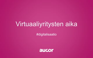 Virtuaaliyritysten aika
#digitalisaatio
 