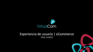 Experiencia de usuario | eCommerce
             CACE 11/2012
 