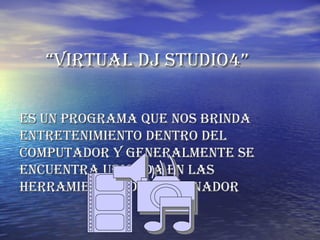 “ VIRTUAL DJ STUDIO4” Es un programa que nos brinda entretenimiento dentro del computador y generalmente se encuentra ubicada en las herramientas del ordenador 