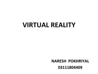 VIRTUAL REALITY



        NARESH POKHRIYAL
          03111804409
 