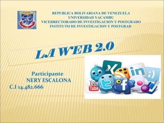 REPUBLICA BOLIVARIANA DE VENEZUELA
UNIVERSIDAD YACAMBU
VICERRECTORADO DE INVESTIGACION Y POSTGRADO
INSTITUTO DE INVESTIGACION Y POSTGRAD
Participante
NERY ESCALONA
C.I 14.482.666
 
