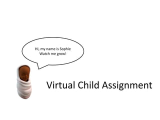 Hi, my name is Sophie 
Watch me grow! 
Virtual Child Assignment 
 