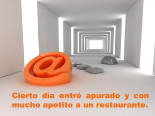 Cierto día entré apurado y con
mucho apetito a un restaurante.
 