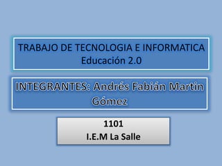 1101
I.E.M La Salle
TRABAJO DE TECNOLOGIA E INFORMATICA
Educación 2.0
 