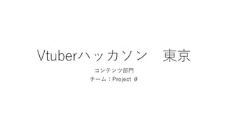 Vtuberハッカソン 東京
コンテンツ部門
チーム：Project θ
 