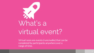 Why offer a virtual race
option?
▷ Allows runners to participate in your race when they
cannot physically run together
▷ O...