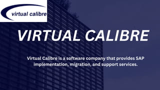 VIRTUAL CALIBRE
Virtual Calibre is a software company that provides SAP
implementation, migration, and support services.
 