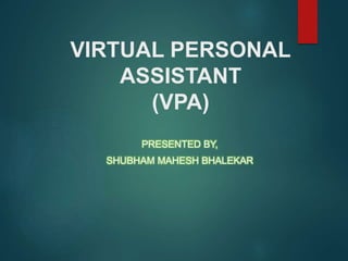VIRTUAL PERSONAL
ASSISTANT
(VPA)
PRESENTED BY,
SHUBHAM MAHESH BHALEKAR
 