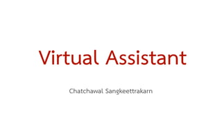 Virtual Assistant
Chatchawal Sangkeettrakarn
 