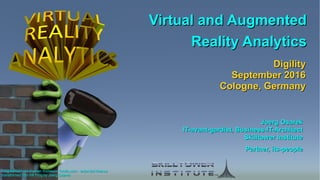 Virtual and AugmentedVirtual and Augmented
Reality AnalyticsReality Analytics
Virtual and AugmentedVirtual and Augmented
Reality AnalyticsReality Analytics
Frog #84027132 © julien tromeur – fotolia.com - extended licenseFrog #84027132 © julien tromeur – fotolia.com - extended license
transformed into VR Frog by Joerg Osarektransformed into VR Frog by Joerg Osarek
Joerg OsarekJoerg Osarek
IT-avant-gardist, Business-IT-ArchitectIT-avant-gardist, Business-IT-Architect
Skilltower InstituteSkilltower Institute
Partner, its-peoplePartner, its-people
DigilityDigility
September 2016September 2016
Cologne, GermanyCologne, Germany
 
