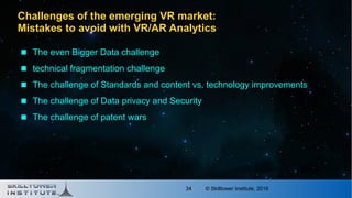 © Skilltower Institute, 201634
Challenges of the emerging VR market:
Mistakes to avoid with VR/AR Analytics
 The even Big...